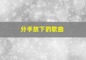 分手放下的歌曲