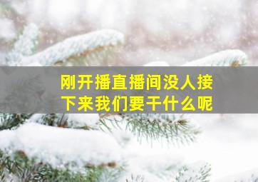 刚开播直播间没人接下来我们要干什么呢