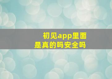 初见app里面是真的吗安全吗