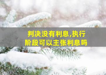 判决没有利息,执行阶段可以主张利息吗