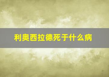 利奥西拉德死于什么病