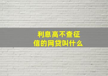 利息高不查征信的网贷叫什么