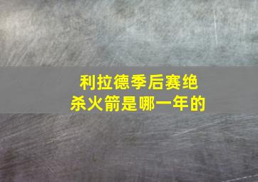 利拉德季后赛绝杀火箭是哪一年的