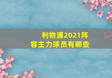 利物浦2021阵容主力球员有哪些