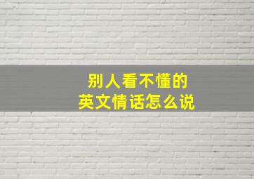 别人看不懂的英文情话怎么说