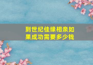 到世纪佳缘相亲如果成功需要多少钱