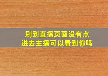 刷到直播页面没有点进去主播可以看到你吗