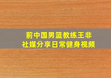 前中国男篮教练王非社媒分享日常健身视频