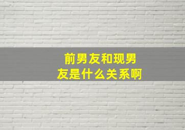 前男友和现男友是什么关系啊