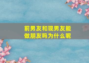 前男友和现男友能做朋友吗为什么呢