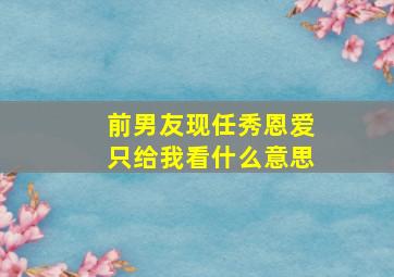 前男友现任秀恩爱只给我看什么意思