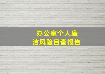 办公室个人廉洁风险自查报告