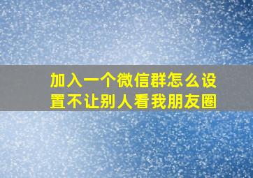 加入一个微信群怎么设置不让别人看我朋友圈