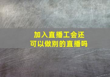 加入直播工会还可以做别的直播吗