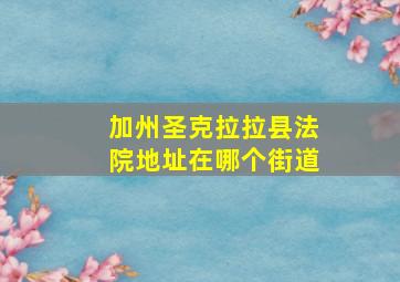 加州圣克拉拉县法院地址在哪个街道