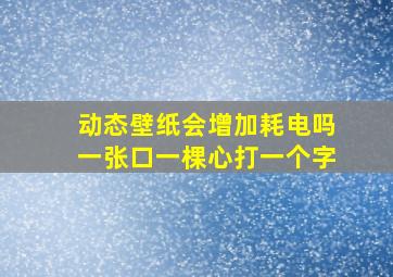 动态壁纸会增加耗电吗一张口一棵心打一个字