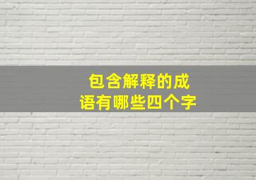 包含解释的成语有哪些四个字