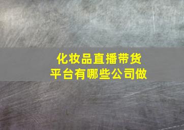 化妆品直播带货平台有哪些公司做