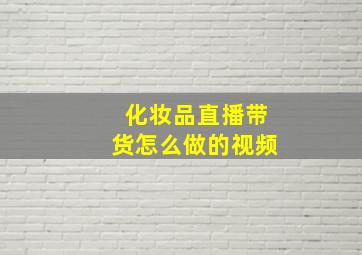 化妆品直播带货怎么做的视频