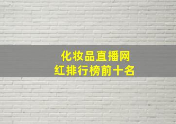 化妆品直播网红排行榜前十名