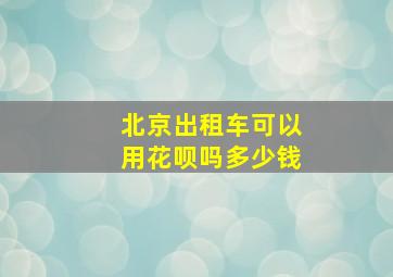 北京出租车可以用花呗吗多少钱