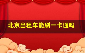 北京出租车能刷一卡通吗