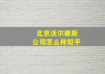 北京沃尔德斯公司怎么样知乎