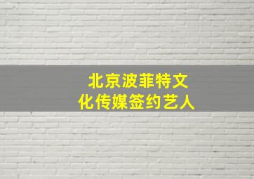 北京波菲特文化传媒签约艺人