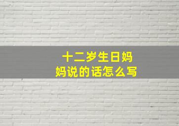 十二岁生日妈妈说的话怎么写