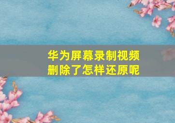 华为屏幕录制视频删除了怎样还原呢