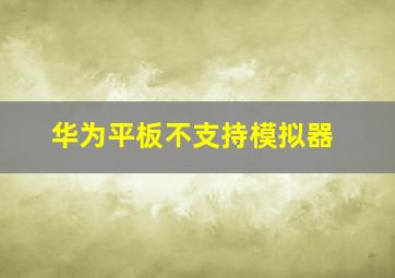 华为平板不支持模拟器