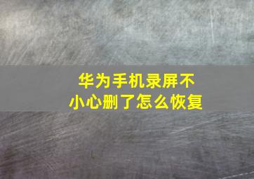 华为手机录屏不小心删了怎么恢复