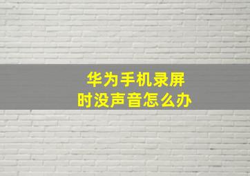 华为手机录屏时没声音怎么办