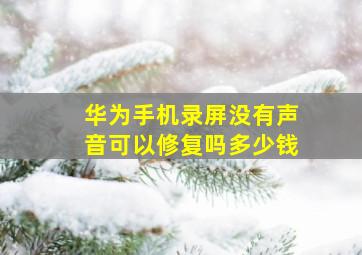 华为手机录屏没有声音可以修复吗多少钱