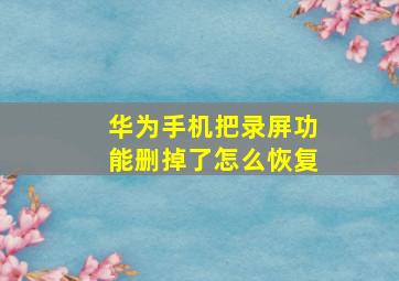 华为手机把录屏功能删掉了怎么恢复