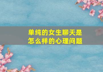 单纯的女生聊天是怎么样的心理问题