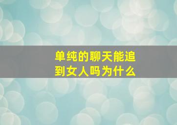 单纯的聊天能追到女人吗为什么