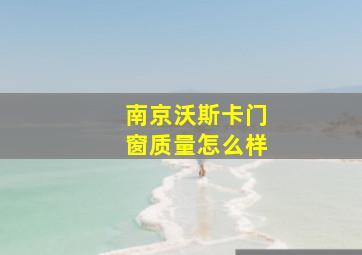 南京沃斯卡门窗质量怎么样