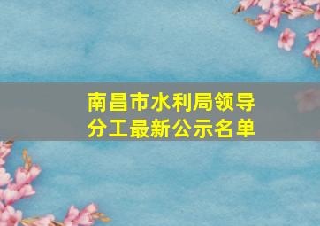 南昌市水利局领导分工最新公示名单