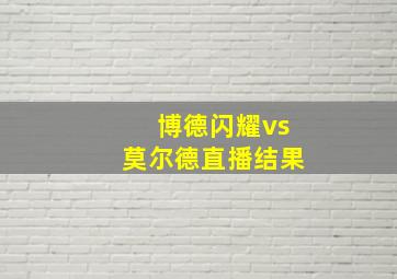 博德闪耀vs莫尔德直播结果