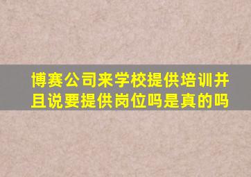 博赛公司来学校提供培训并且说要提供岗位吗是真的吗