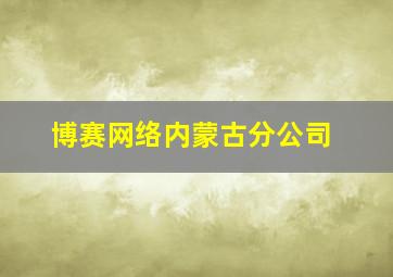 博赛网络内蒙古分公司