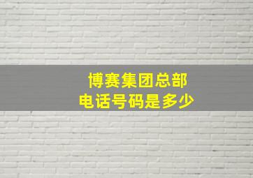 博赛集团总部电话号码是多少