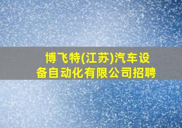 博飞特(江苏)汽车设备自动化有限公司招聘