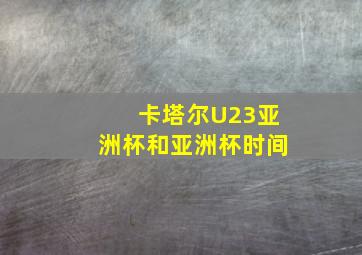 卡塔尔U23亚洲杯和亚洲杯时间