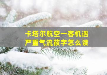 卡塔尔航空一客机遇严重气流筱字怎么读