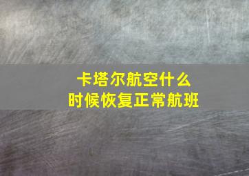 卡塔尔航空什么时候恢复正常航班