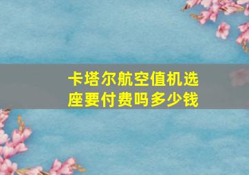 卡塔尔航空值机选座要付费吗多少钱