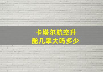 卡塔尔航空升舱几率大吗多少