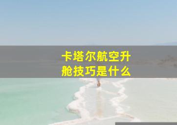 卡塔尔航空升舱技巧是什么